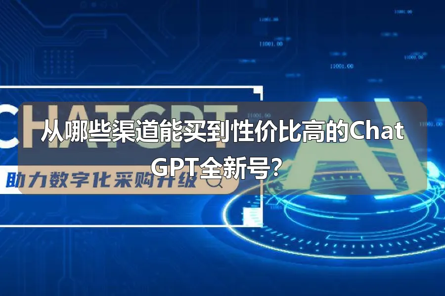 从哪些渠道能买到性价比高的ChatGPT全新号？